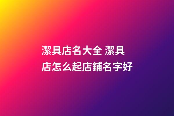 潔具店名大全 潔具店怎么起店鋪名字好-第1張-店鋪起名-玄機派